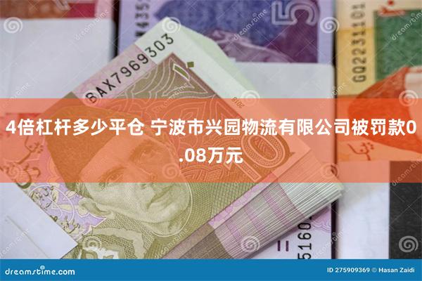 4倍杠杆多少平仓 宁波市兴园物流有限公司被罚款0.08万元