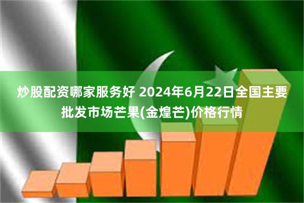 炒股配资哪家服务好 2024年6月22日全国主要批发市场芒果(金煌芒)价格行情