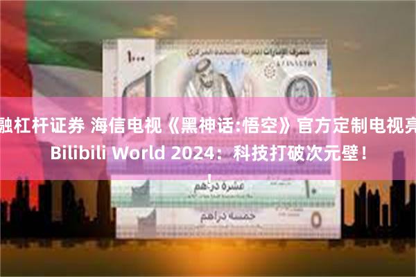 金融杠杆证券 海信电视《黑神话:悟空》官方定制电视亮相Bilibili World 2024：科技打破次元壁！