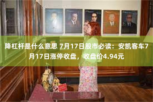 降杠杆是什么意思 7月17日股市必读：安凯客车7月17日涨停收盘，收盘价4.94元