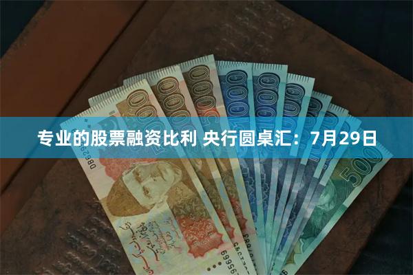 专业的股票融资比利 央行圆桌汇：7月29日