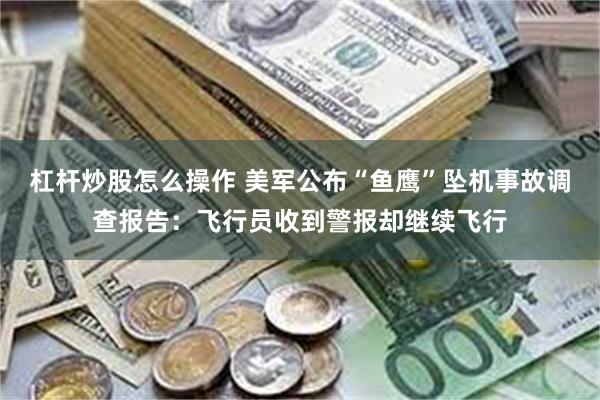 杠杆炒股怎么操作 美军公布“鱼鹰”坠机事故调查报告：飞行员收到警报却继续飞行