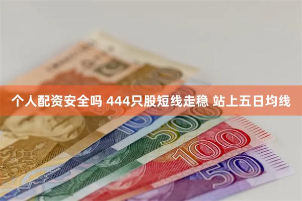 个人配资安全吗 444只股短线走稳 站上五日均线