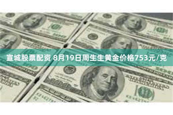 宣城股票配资 8月19日周生生黄金价格753元/克